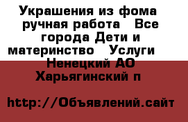 Украшения из фома  ручная работа - Все города Дети и материнство » Услуги   . Ненецкий АО,Харьягинский п.